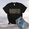 My mortgage identifies as a student loan tee shirt