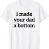 I Made Your Dad A Bottom Tee Shirt
