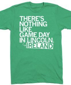 There's Nothing Like Game Day In Lincoln Ireland Tee Shirt