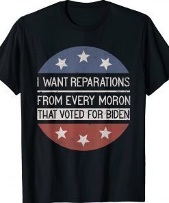 I WANT REPARATIONS FROM EVERY MORON THAT VOTED FOR BIDEN 2022 Shirts