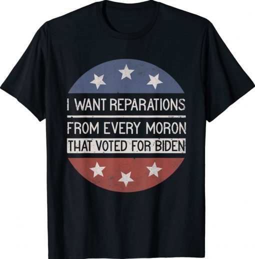 I WANT REPARATIONS FROM EVERY MORON THAT VOTED FOR BIDEN 2022 Shirts