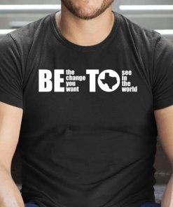 BETO Be Change You Want To See Governor O’Rourke 2022 Tee Shirt