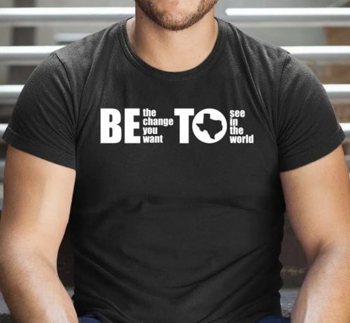 BETO Be Change You Want To See Governor O’Rourke 2022 Tee Shirt