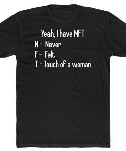 Yeah I Have NFT Never Felt Touch Of A Woman Tee Shirt