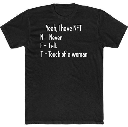 Yeah I Have NFT Never Felt Touch Of A Woman Tee Shirt