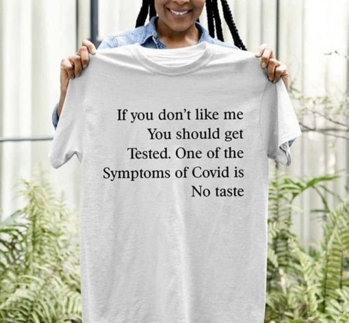 If You Don’T Like Me You Should Get Tested One Of The Symptoms Of Covid Is No Taste Tee Shirt