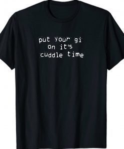 Put Your Gi On It's Cuddle Time Tee Shirt