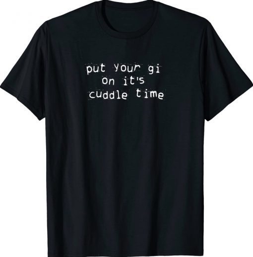 Put Your Gi On It's Cuddle Time Tee Shirt