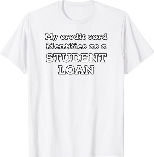 My Credit Card Identifies As A Student Loan Tee Shirt