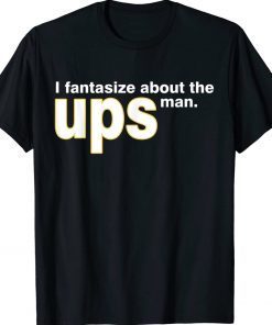 I Fantasize About The Ups Man Tee Shirt