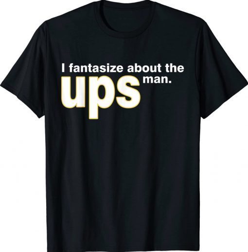 I Fantasize About The Ups Man Tee Shirt