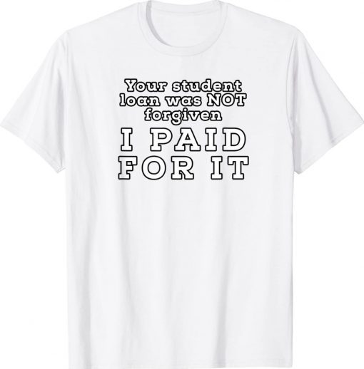 You Student Loan Was Not Forgiven I Paid For It Tee Shirt