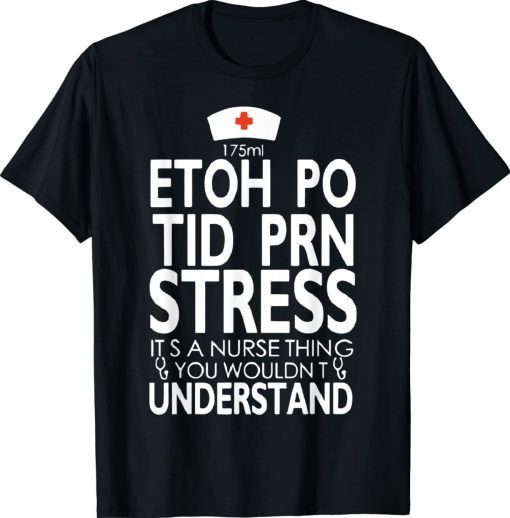 Etoh Po Tid Prn Stress Its A Nurse Thing You Wouldnt Tee Shirt