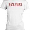 Dead Inside But Still Horny Tee Shirt