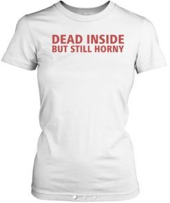 Dead Inside But Still Horny Tee Shirt