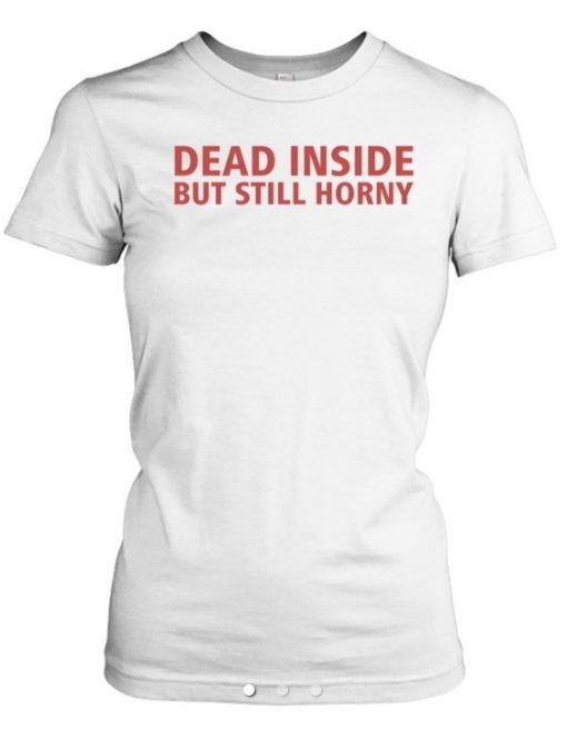 Dead Inside But Still Horny Tee Shirt