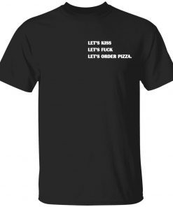 Let’s kiss let’s fuck let’s order pizza tee shirt