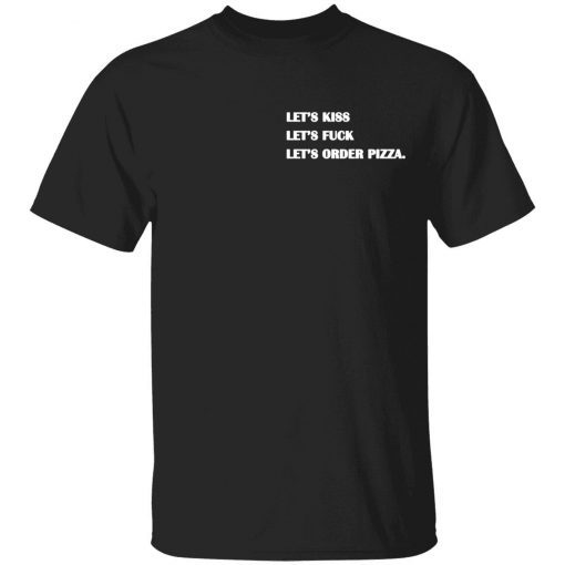 Let’s kiss let’s fuck let’s order pizza tee shirt