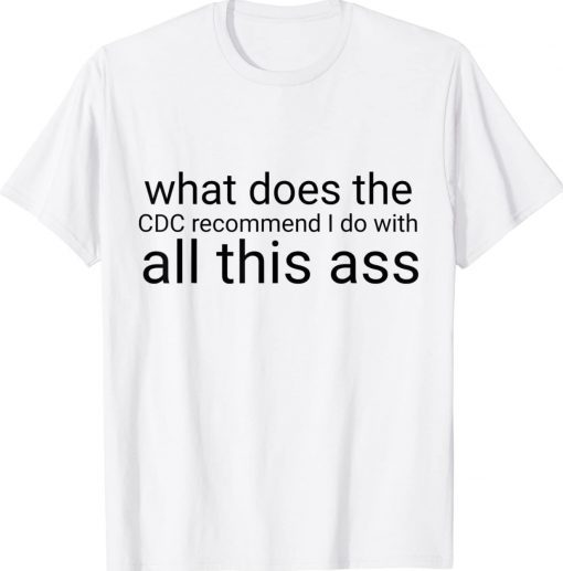 What does the CDC recommend I do with all this ass tee shirt