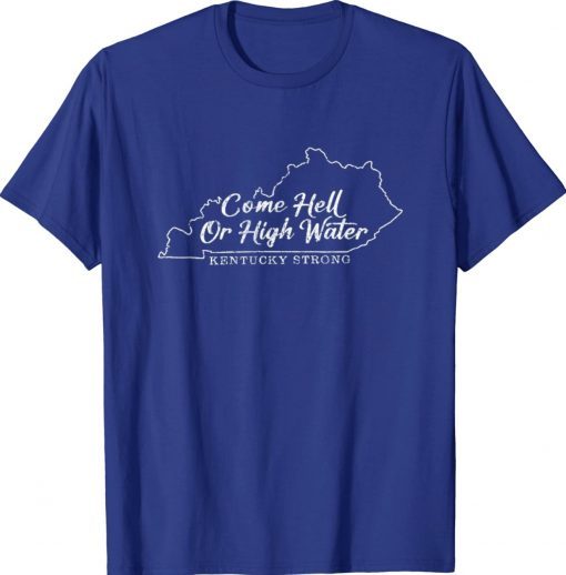 Come Hell or High Water Kentucky Strong Tee Shirt