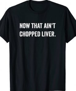 Now That Ain't Chopped Liver Trump 2024 Political Cute Meme Tee Shirt