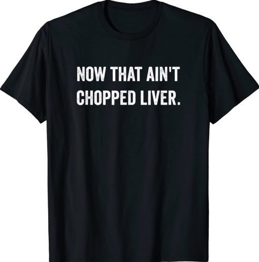 Now That Ain't Chopped Liver Trump 2024 Political Cute Meme Tee Shirt