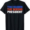 Trump You Raided The Wrong President Tee Shirt