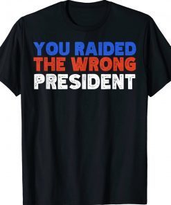 Trump You Raided The Wrong President Tee Shirt