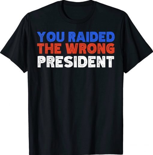 Trump You Raided The Wrong President Tee Shirt