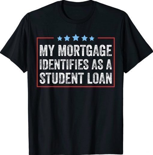 My Mortgage Identifies As A Student Loan Cancel Student Debt Tee Shirt