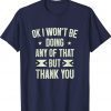 Ok I Won't Be Doing Any of That but Thank You Tee Shirt