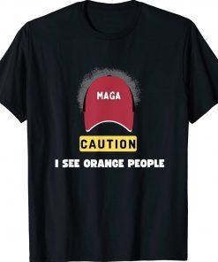 MAGA Caution I See Orange People Political Satire Tee Shirt