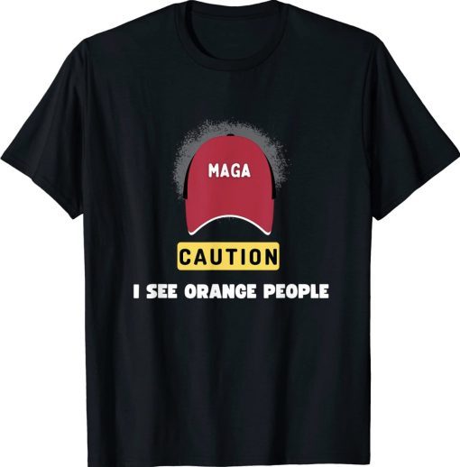 MAGA Caution I See Orange People Political Satire Tee Shirt