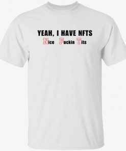 Yeah I have NFTs nice fuckin’ tits tee shirt