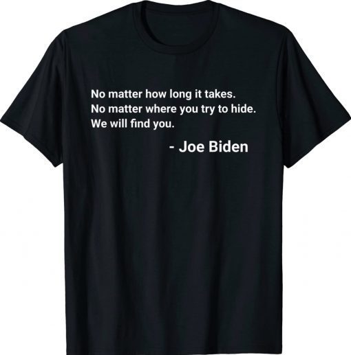 No matter how long it takes We will find you Joe Biden Quote Tee Shirt