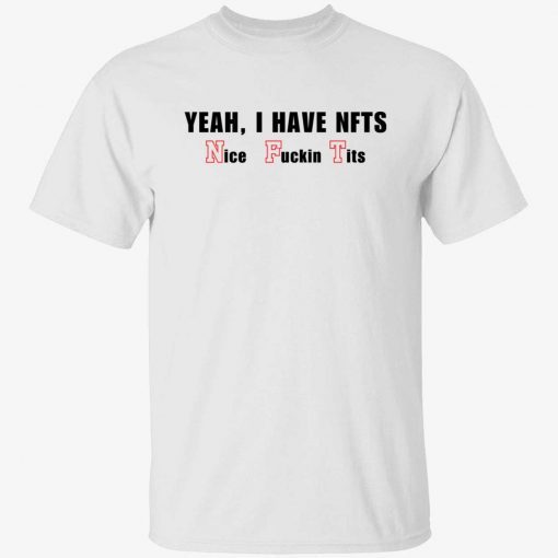 Yeah I have NFTs nice fuckin’ tits tee shirt