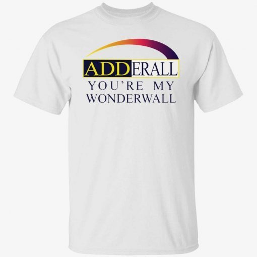 Adderall you’re my wonderwall tee shirt