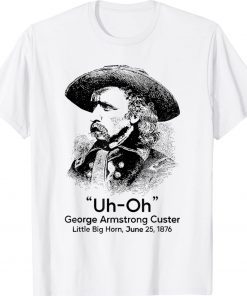 Uh Oh George Armstrong Custer Little Big Horn Tee Shirt