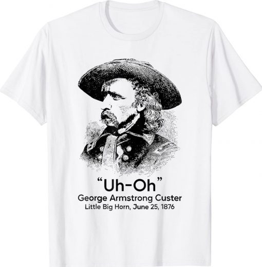 Uh Oh George Armstrong Custer Little Big Horn Tee Shirt