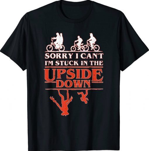 Sorry I Can't I'm Stuck in The Upside-Down Tee Shirt