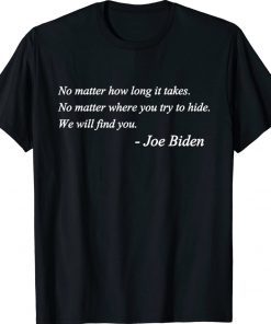 Joe Biden Quote No matter how long it takes We will find you Tee Shirt