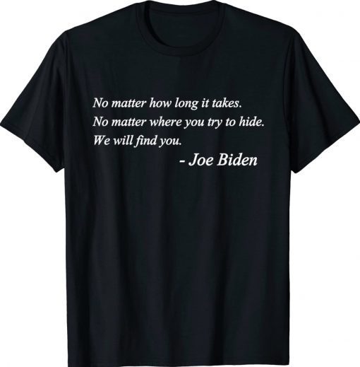 Joe Biden Quote No matter how long it takes We will find you Tee Shirt