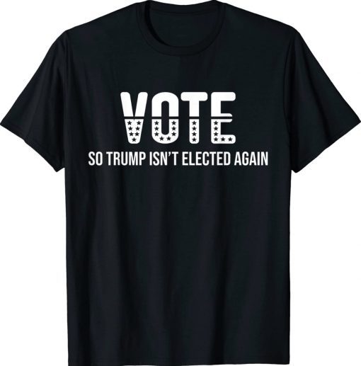Vote So Trump Isn’t Elected Again Tee Shirt