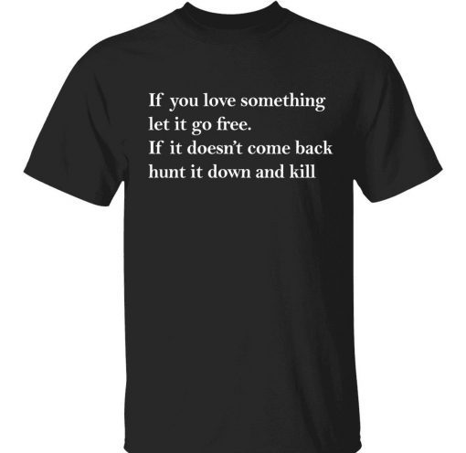 If you love something let it go free if it doesn’t come back tee shirt