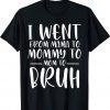 I Went From Mama to Mommy to Mom to Bruh Funny Tee Shirt