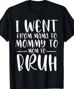 I Went From Mama to Mommy to Mom to Bruh Funny Tee Shirt