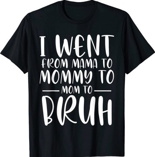 I Went From Mama to Mommy to Mom to Bruh Funny Tee Shirt