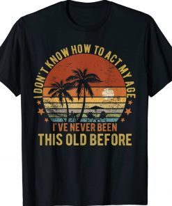 Funny Old People Sayings I Don't Know How To Act My Age Tee Shirt