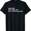 Are Not For Life Just For Pleasure Tee Shirt