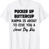 Pucker Up Buttercup Karma Is About To Give You A Great Tee Shirt